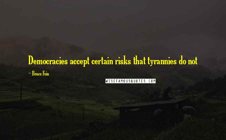 Bruce Fein Quotes: Democracies accept certain risks that tyrannies do not