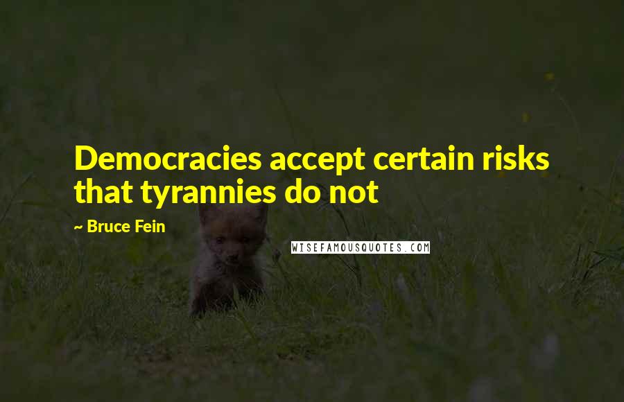 Bruce Fein Quotes: Democracies accept certain risks that tyrannies do not