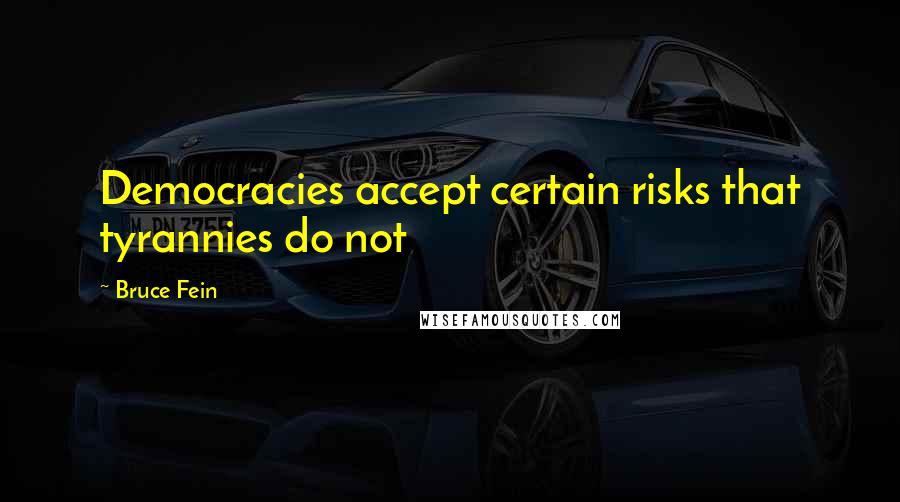 Bruce Fein Quotes: Democracies accept certain risks that tyrannies do not