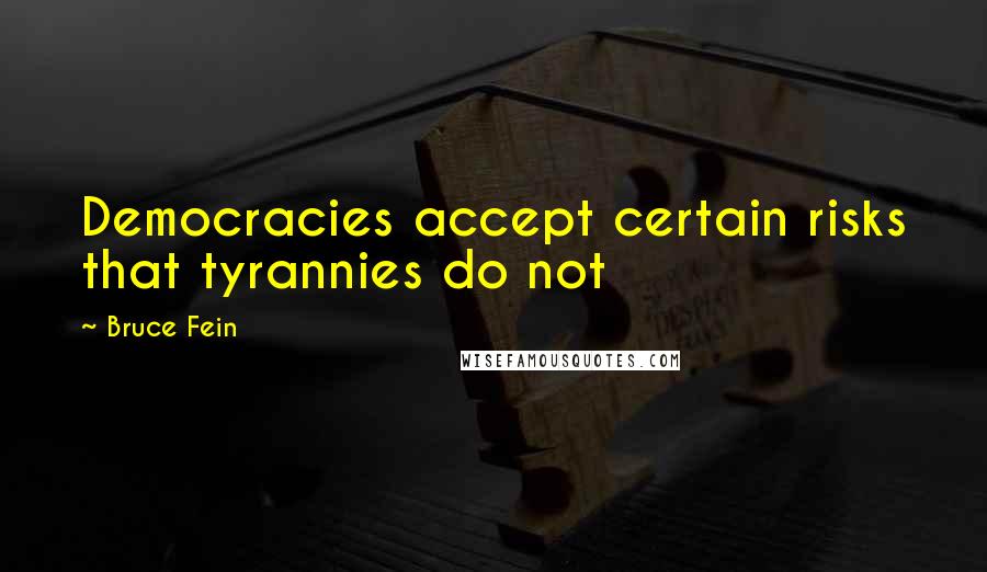 Bruce Fein Quotes: Democracies accept certain risks that tyrannies do not