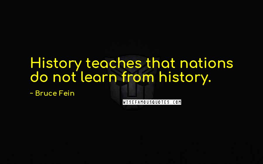 Bruce Fein Quotes: History teaches that nations do not learn from history.
