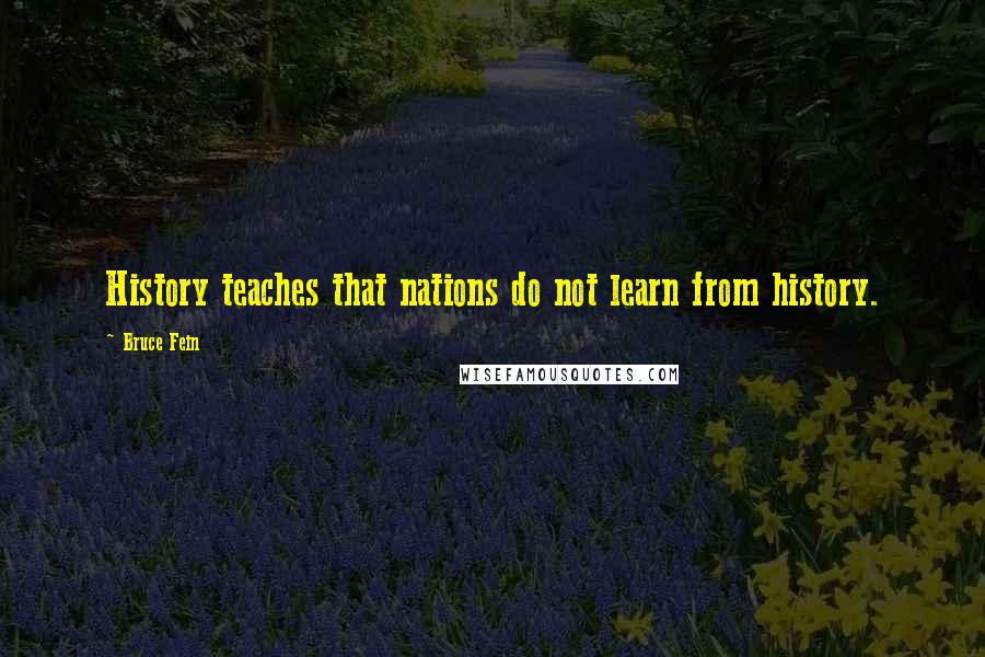 Bruce Fein Quotes: History teaches that nations do not learn from history.