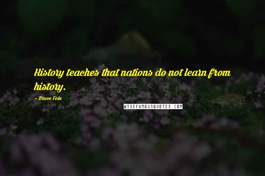 Bruce Fein Quotes: History teaches that nations do not learn from history.