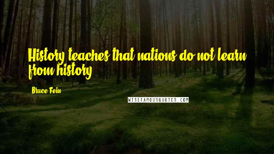 Bruce Fein Quotes: History teaches that nations do not learn from history.