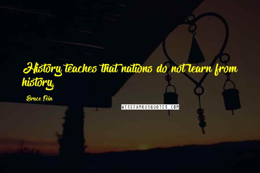 Bruce Fein Quotes: History teaches that nations do not learn from history.