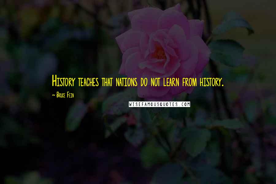 Bruce Fein Quotes: History teaches that nations do not learn from history.