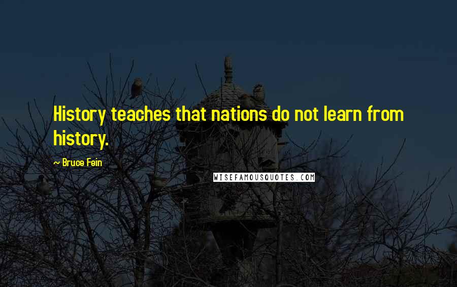 Bruce Fein Quotes: History teaches that nations do not learn from history.