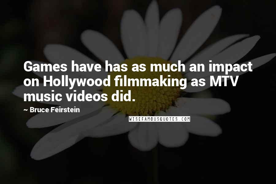 Bruce Feirstein Quotes: Games have has as much an impact on Hollywood filmmaking as MTV music videos did.