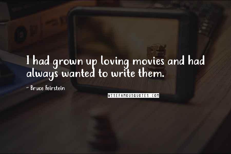 Bruce Feirstein Quotes: I had grown up loving movies and had always wanted to write them.