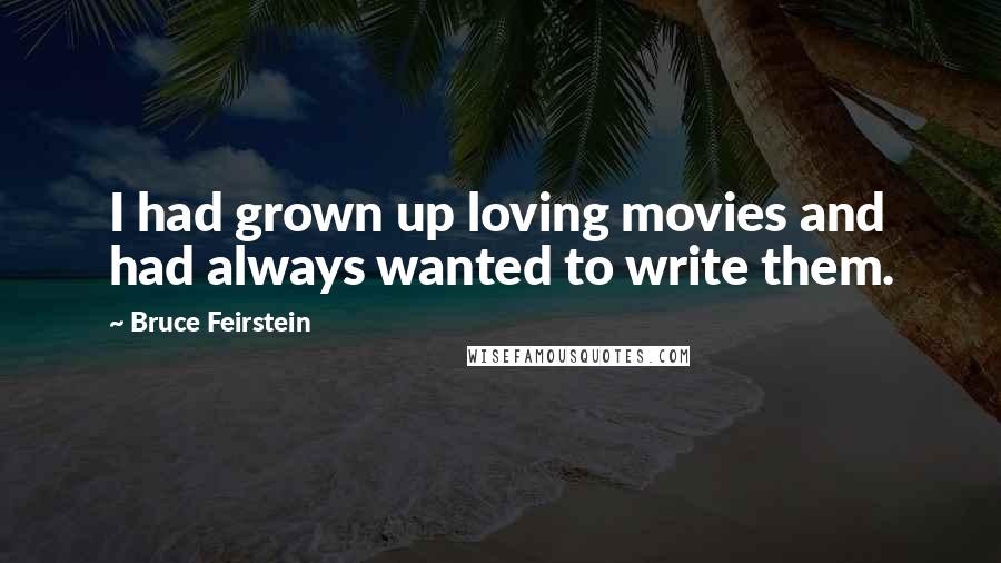 Bruce Feirstein Quotes: I had grown up loving movies and had always wanted to write them.