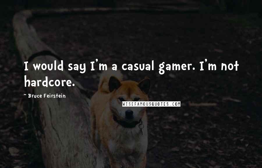 Bruce Feirstein Quotes: I would say I'm a casual gamer. I'm not hardcore.