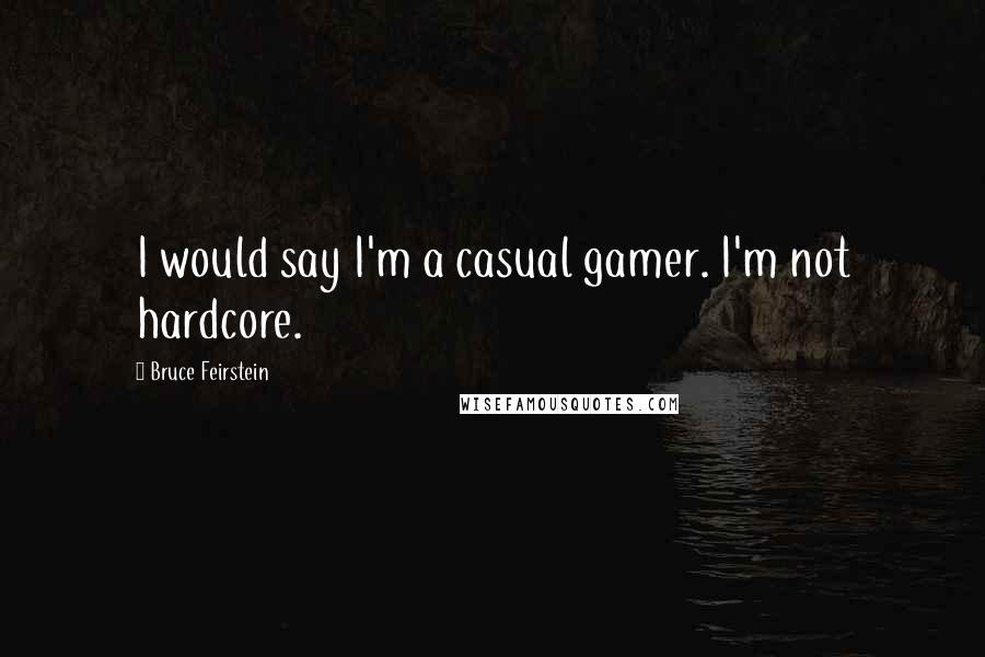 Bruce Feirstein Quotes: I would say I'm a casual gamer. I'm not hardcore.
