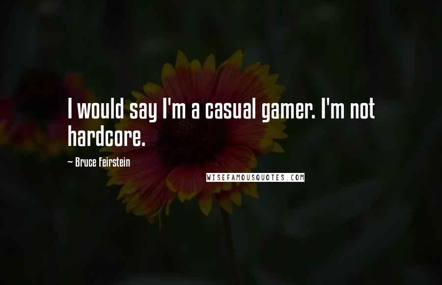 Bruce Feirstein Quotes: I would say I'm a casual gamer. I'm not hardcore.