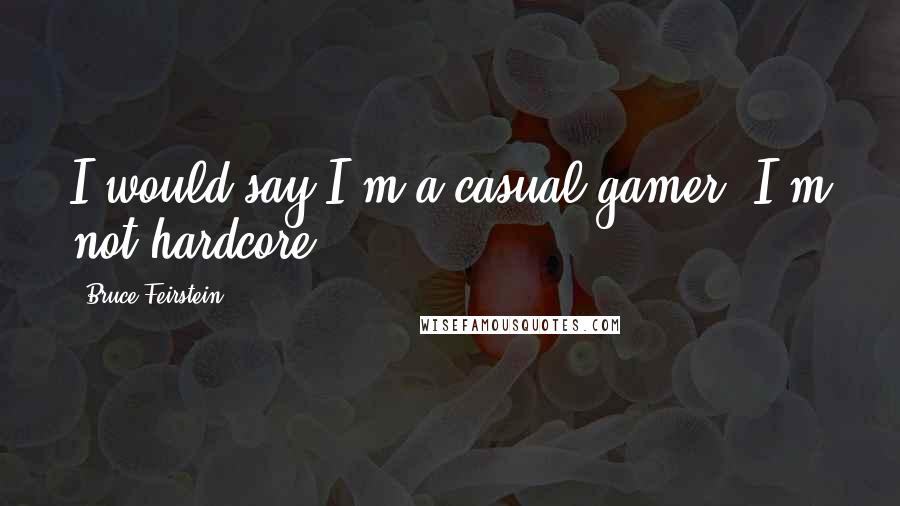Bruce Feirstein Quotes: I would say I'm a casual gamer. I'm not hardcore.
