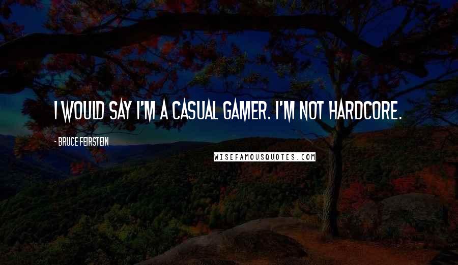 Bruce Feirstein Quotes: I would say I'm a casual gamer. I'm not hardcore.