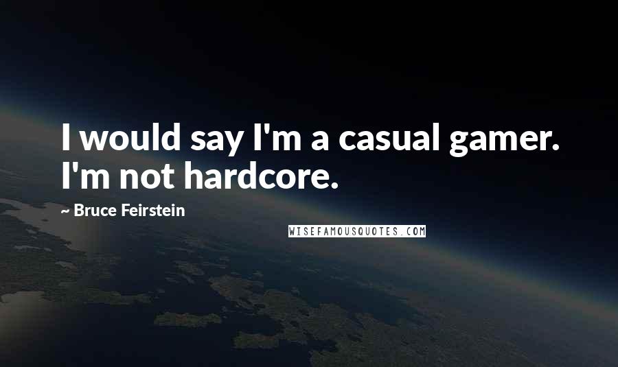 Bruce Feirstein Quotes: I would say I'm a casual gamer. I'm not hardcore.