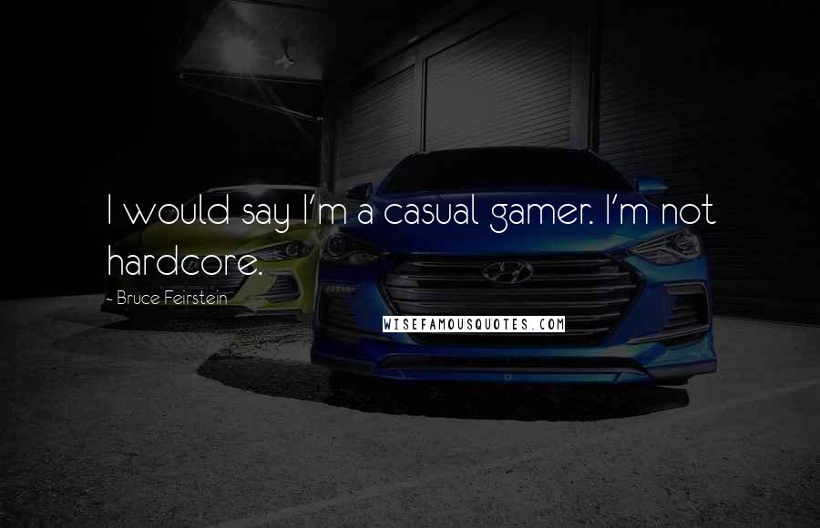 Bruce Feirstein Quotes: I would say I'm a casual gamer. I'm not hardcore.