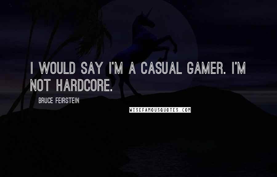 Bruce Feirstein Quotes: I would say I'm a casual gamer. I'm not hardcore.