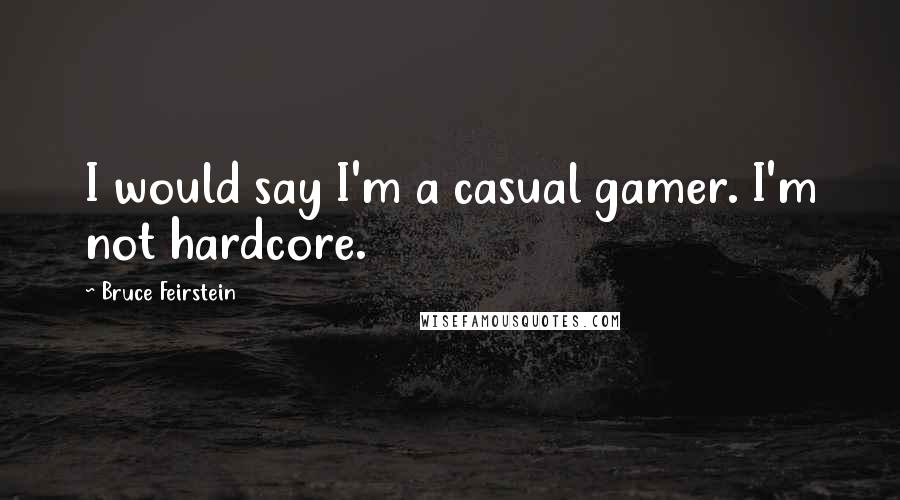 Bruce Feirstein Quotes: I would say I'm a casual gamer. I'm not hardcore.