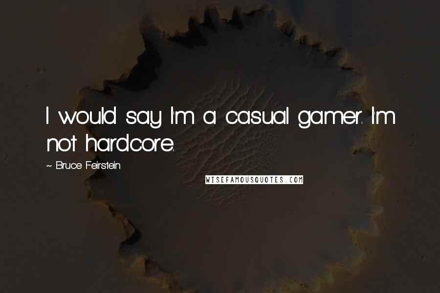 Bruce Feirstein Quotes: I would say I'm a casual gamer. I'm not hardcore.