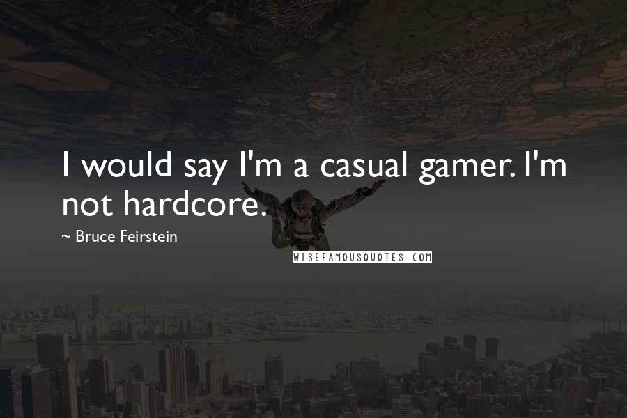 Bruce Feirstein Quotes: I would say I'm a casual gamer. I'm not hardcore.