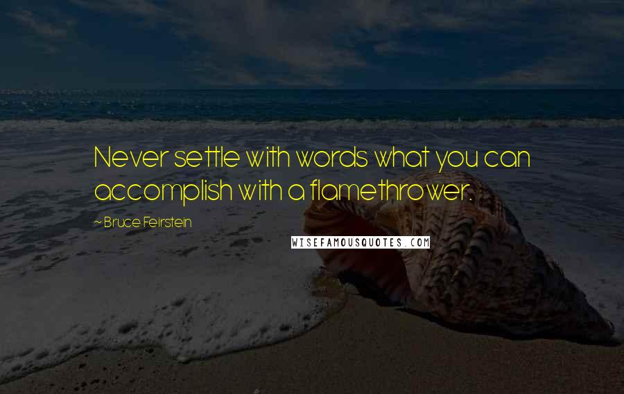 Bruce Feirstein Quotes: Never settle with words what you can accomplish with a flamethrower.