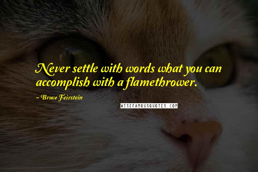Bruce Feirstein Quotes: Never settle with words what you can accomplish with a flamethrower.