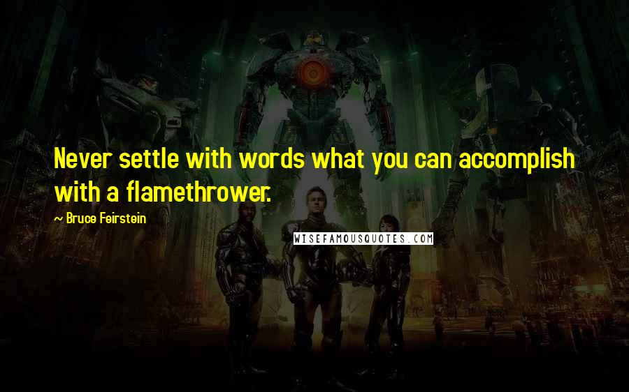 Bruce Feirstein Quotes: Never settle with words what you can accomplish with a flamethrower.