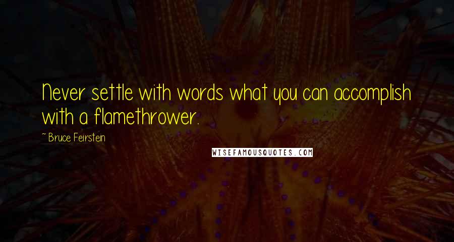 Bruce Feirstein Quotes: Never settle with words what you can accomplish with a flamethrower.