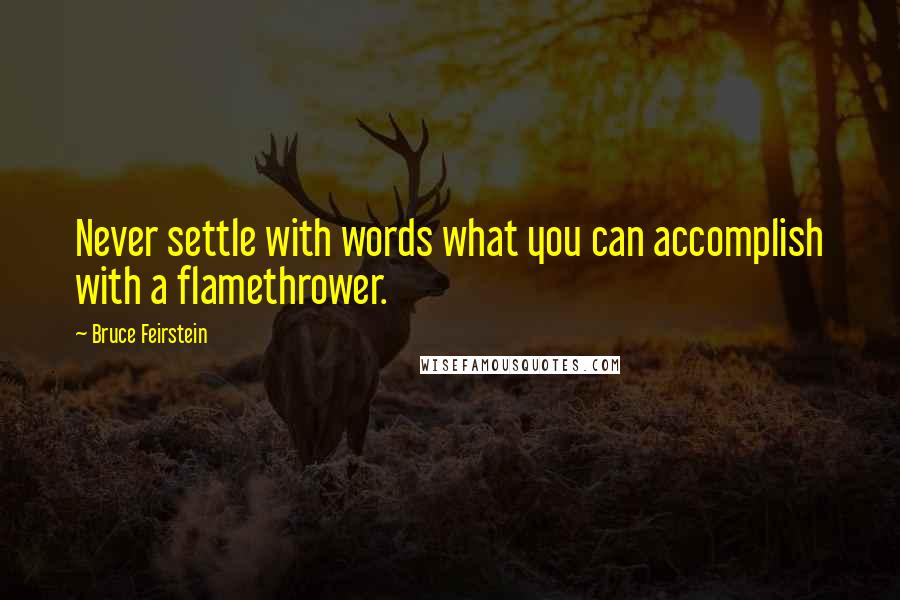 Bruce Feirstein Quotes: Never settle with words what you can accomplish with a flamethrower.