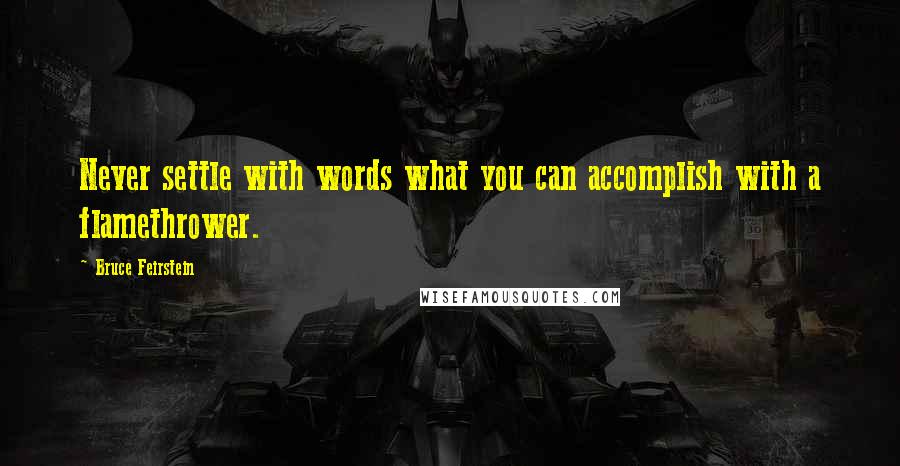 Bruce Feirstein Quotes: Never settle with words what you can accomplish with a flamethrower.