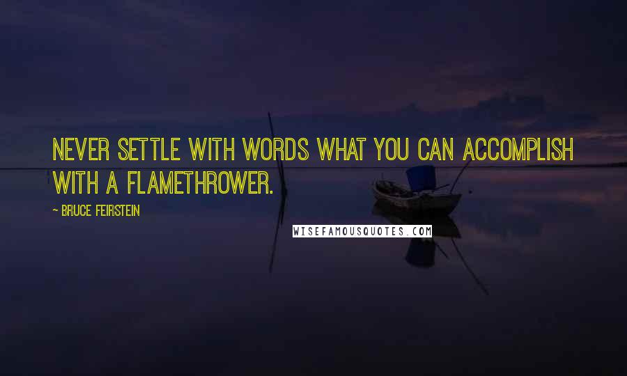 Bruce Feirstein Quotes: Never settle with words what you can accomplish with a flamethrower.