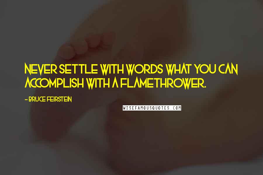 Bruce Feirstein Quotes: Never settle with words what you can accomplish with a flamethrower.