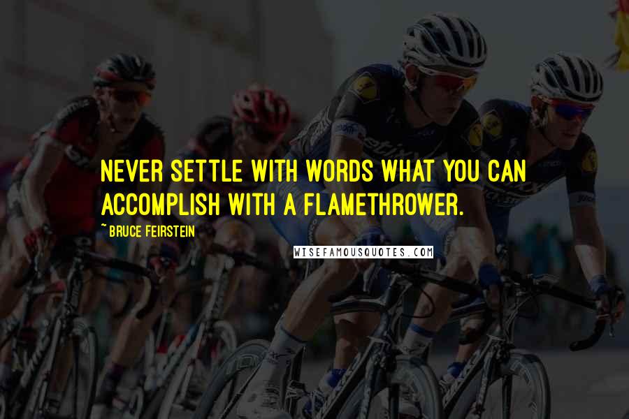 Bruce Feirstein Quotes: Never settle with words what you can accomplish with a flamethrower.