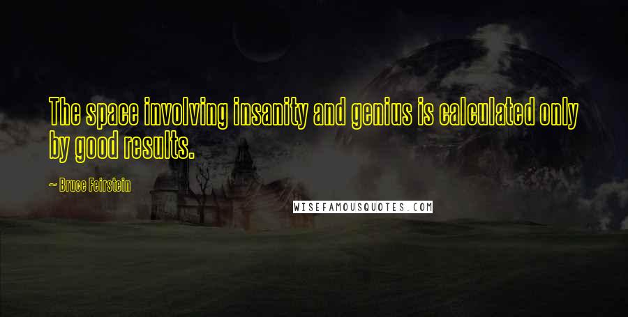 Bruce Feirstein Quotes: The space involving insanity and genius is calculated only by good results.