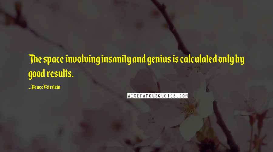 Bruce Feirstein Quotes: The space involving insanity and genius is calculated only by good results.