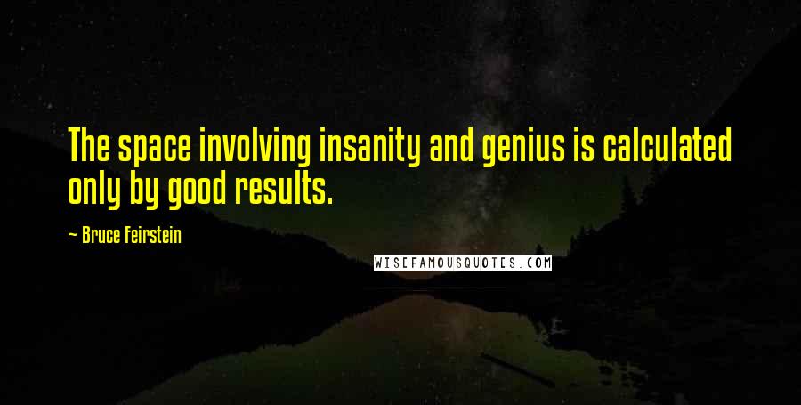 Bruce Feirstein Quotes: The space involving insanity and genius is calculated only by good results.