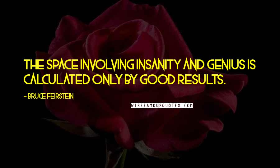 Bruce Feirstein Quotes: The space involving insanity and genius is calculated only by good results.
