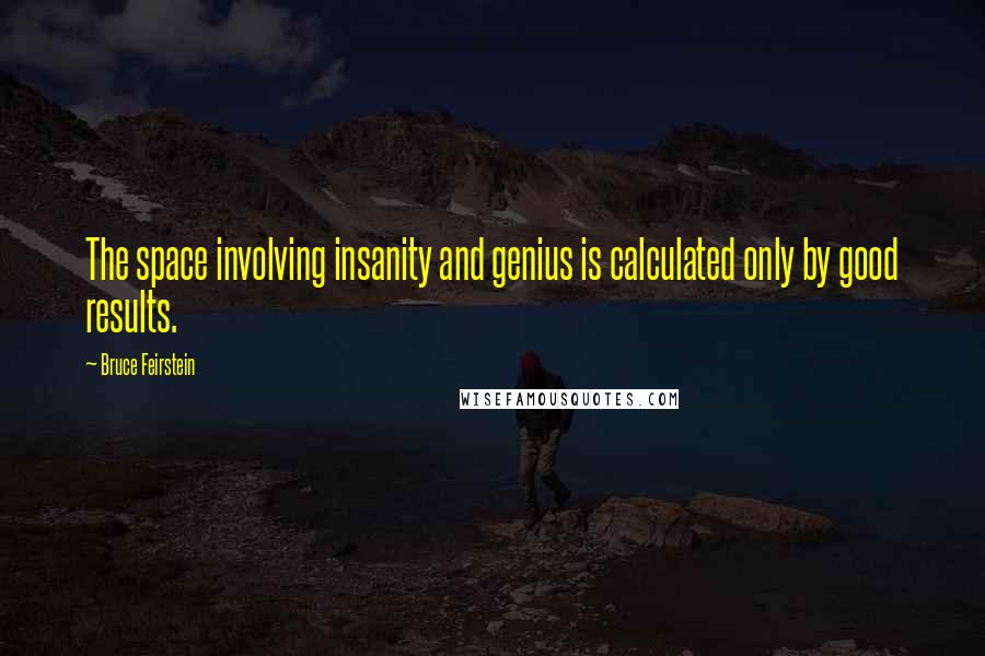 Bruce Feirstein Quotes: The space involving insanity and genius is calculated only by good results.