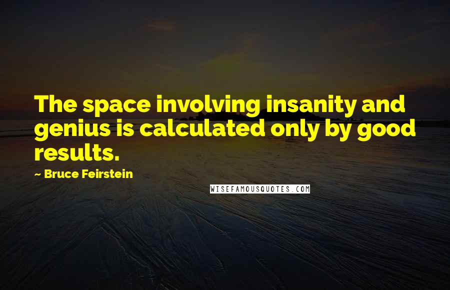 Bruce Feirstein Quotes: The space involving insanity and genius is calculated only by good results.