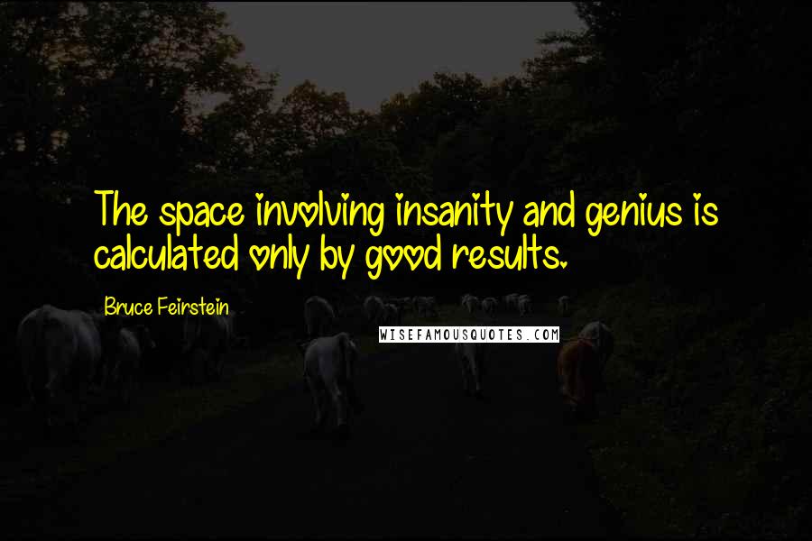 Bruce Feirstein Quotes: The space involving insanity and genius is calculated only by good results.