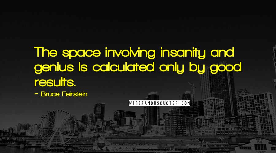 Bruce Feirstein Quotes: The space involving insanity and genius is calculated only by good results.