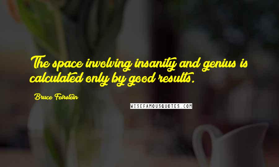 Bruce Feirstein Quotes: The space involving insanity and genius is calculated only by good results.