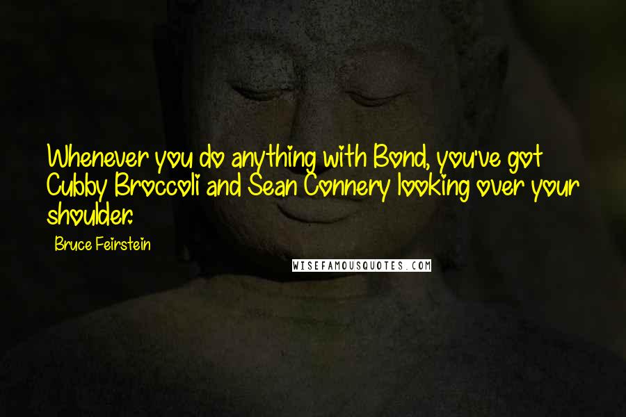 Bruce Feirstein Quotes: Whenever you do anything with Bond, you've got Cubby Broccoli and Sean Connery looking over your shoulder.