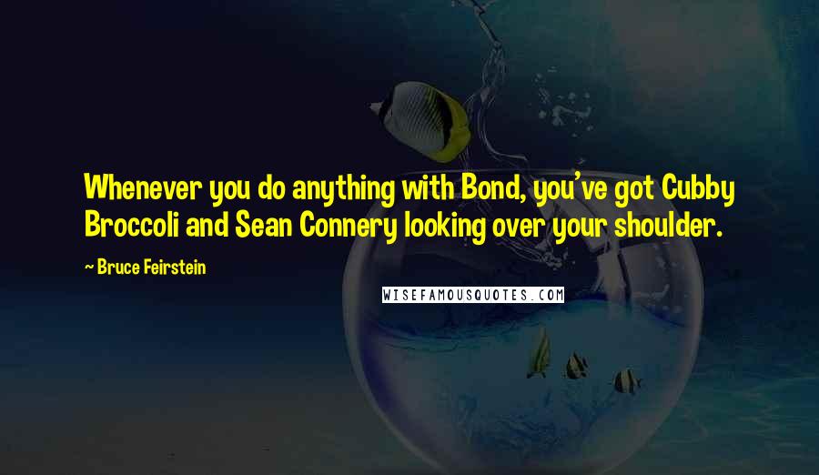 Bruce Feirstein Quotes: Whenever you do anything with Bond, you've got Cubby Broccoli and Sean Connery looking over your shoulder.