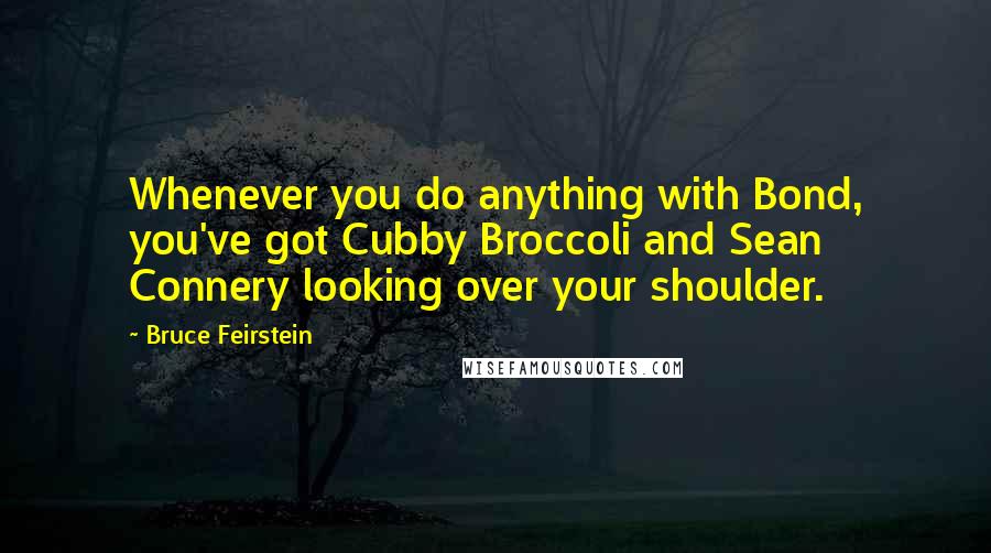 Bruce Feirstein Quotes: Whenever you do anything with Bond, you've got Cubby Broccoli and Sean Connery looking over your shoulder.