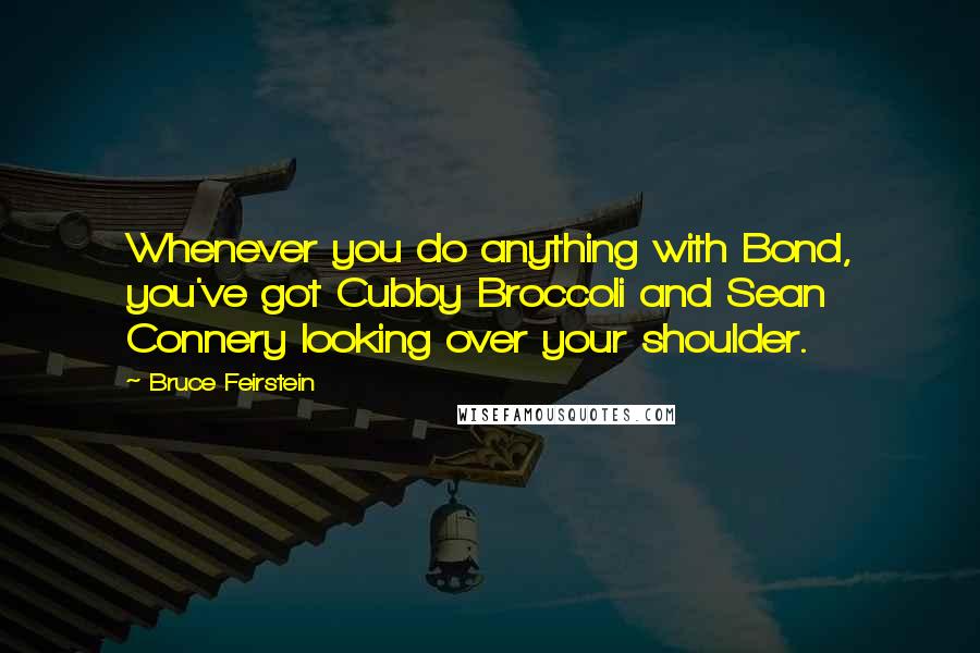 Bruce Feirstein Quotes: Whenever you do anything with Bond, you've got Cubby Broccoli and Sean Connery looking over your shoulder.