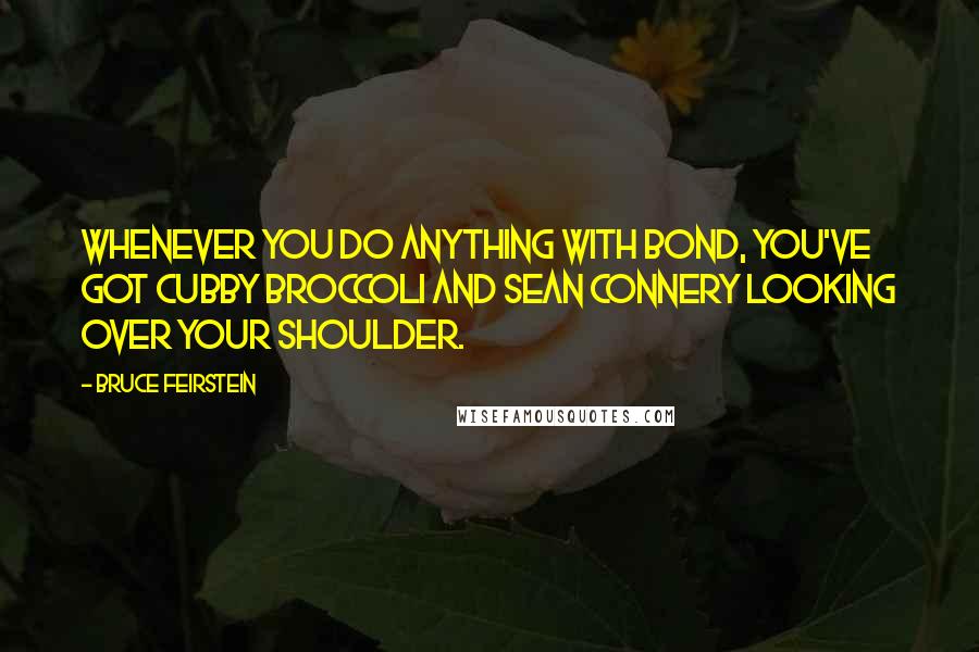 Bruce Feirstein Quotes: Whenever you do anything with Bond, you've got Cubby Broccoli and Sean Connery looking over your shoulder.