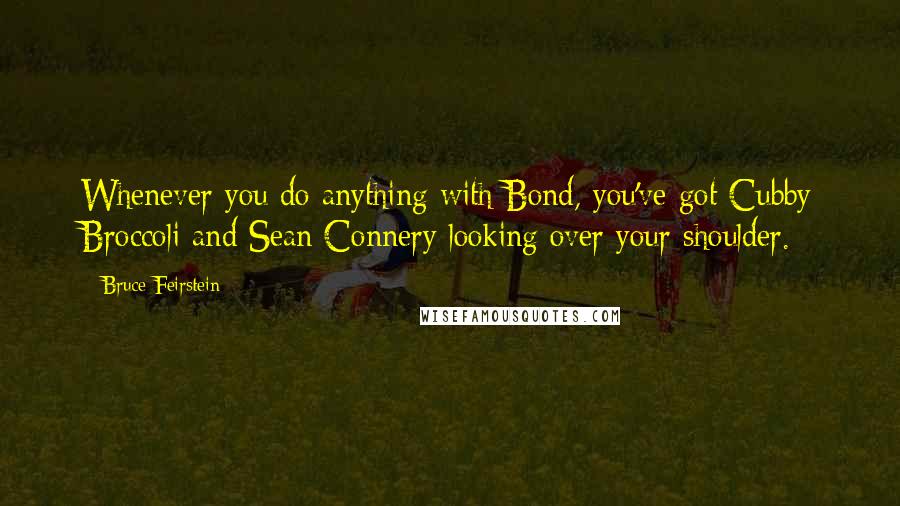 Bruce Feirstein Quotes: Whenever you do anything with Bond, you've got Cubby Broccoli and Sean Connery looking over your shoulder.