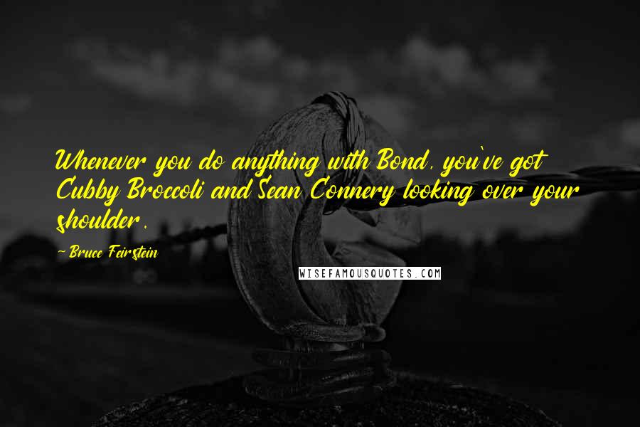 Bruce Feirstein Quotes: Whenever you do anything with Bond, you've got Cubby Broccoli and Sean Connery looking over your shoulder.